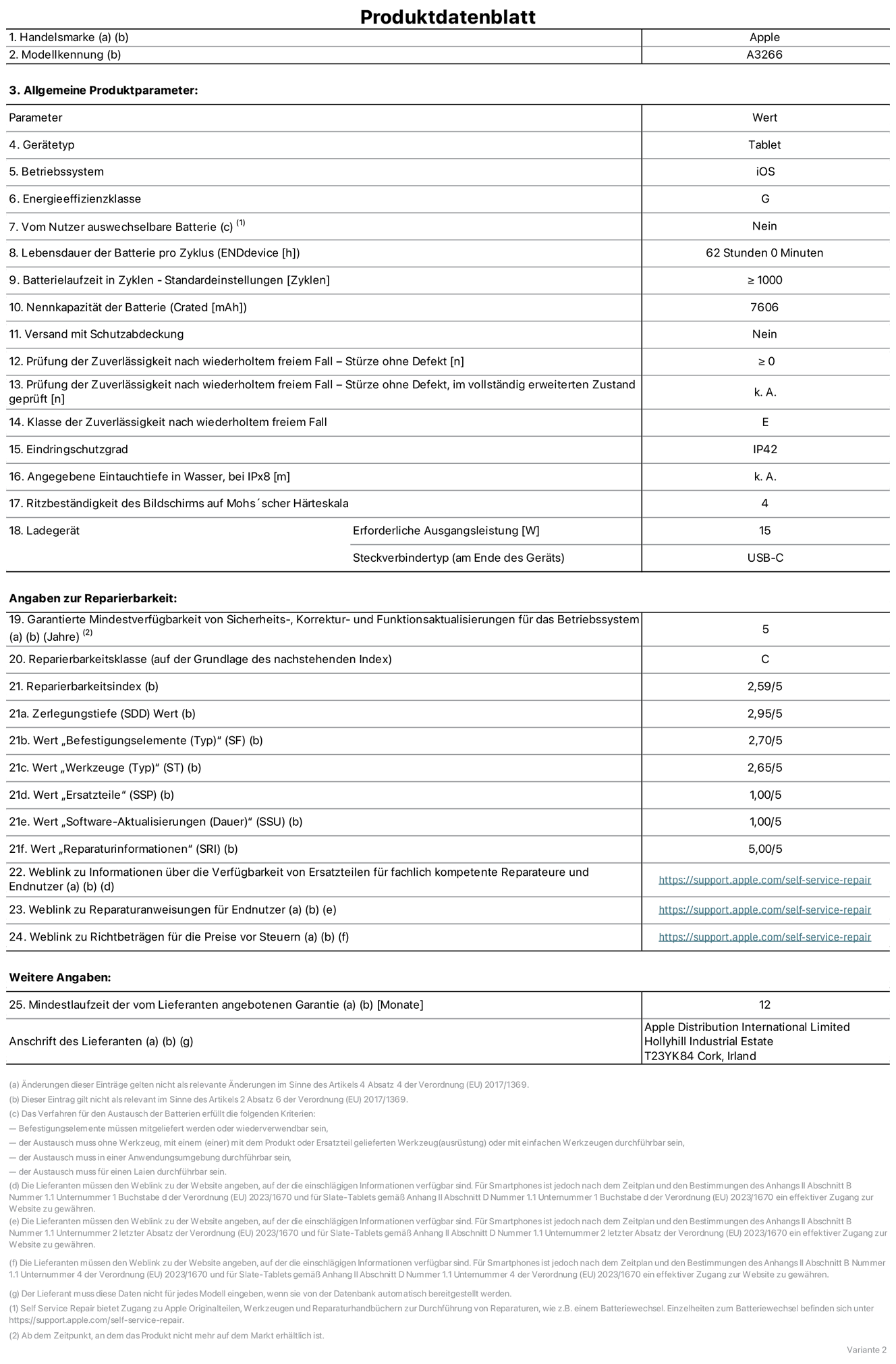 Produktinformationsblatt für 11" iPad Air Wi‑Fi. Modell A3266. Bereitgestellt von Apple UK Ltd, 100 New Bridge Street, London EC4V 6JA. Gerätetyp: Tablet. Betriebssystem: iOS. Energieeffizienzklasse für Standard-Dynamikbereich: G. Batterielaufzeit 62 Stunden. Batterielaufzeit in Zyklen: ≥ 1000. Nennkapazität der Batterie: 7606 mAh. Prüfung der Zuverlässigkeit nach wiederholtem freiem Fall – Stürze ohne Defekt: ≥ 0. Klasse der Zuverlässigkeit nach wiederholtem freiem Fall: E. Eindringschutzgrad: IP42. Ritzbeständigkeit des Displays auf Mohs’scher Härteskala: 4. Erforderliche Ausgangsleistung des Ladegeräts: 15W. Anschluss Ladegerät: USB‑C. Garantierte Mindestverfügbarkeit von Sicherheits‑, Korrektur‑ und Funktionsaktualisierungen für das Betriebssystem: 5 Jahre. Reparierbarkeitsklasse: C. Reparierbarkeitsindex: 2,59/5. Wert „Zerlegungstiefe“: 2,95/5. Wert „Befestigungselemente (Typ)“: 2,70/5. Wert „Werkzeuge“: 2,65/5. Wert „Ersatzteile“: 1,00/5. Wert „Software-Aktualisierungen“: 1,00/5. Wert „Reparaturinformationen“: 5,00/5. Weblink zu Informationen über die Verfügbarkeit von Ersatzteilen für fachlich kompetente Reparateure und Endnutzer: https://support.apple.com/self-service-repair. Weblink zu Reparaturanweisungen für Endnutzer: https://support.apple.com/self-service-repair. Weblink zu Richtbeträgen für die Preise vor Steuern: https://support.apple.com/self-service-repair. 12 Monate angebotene allgemeine Garantie. 