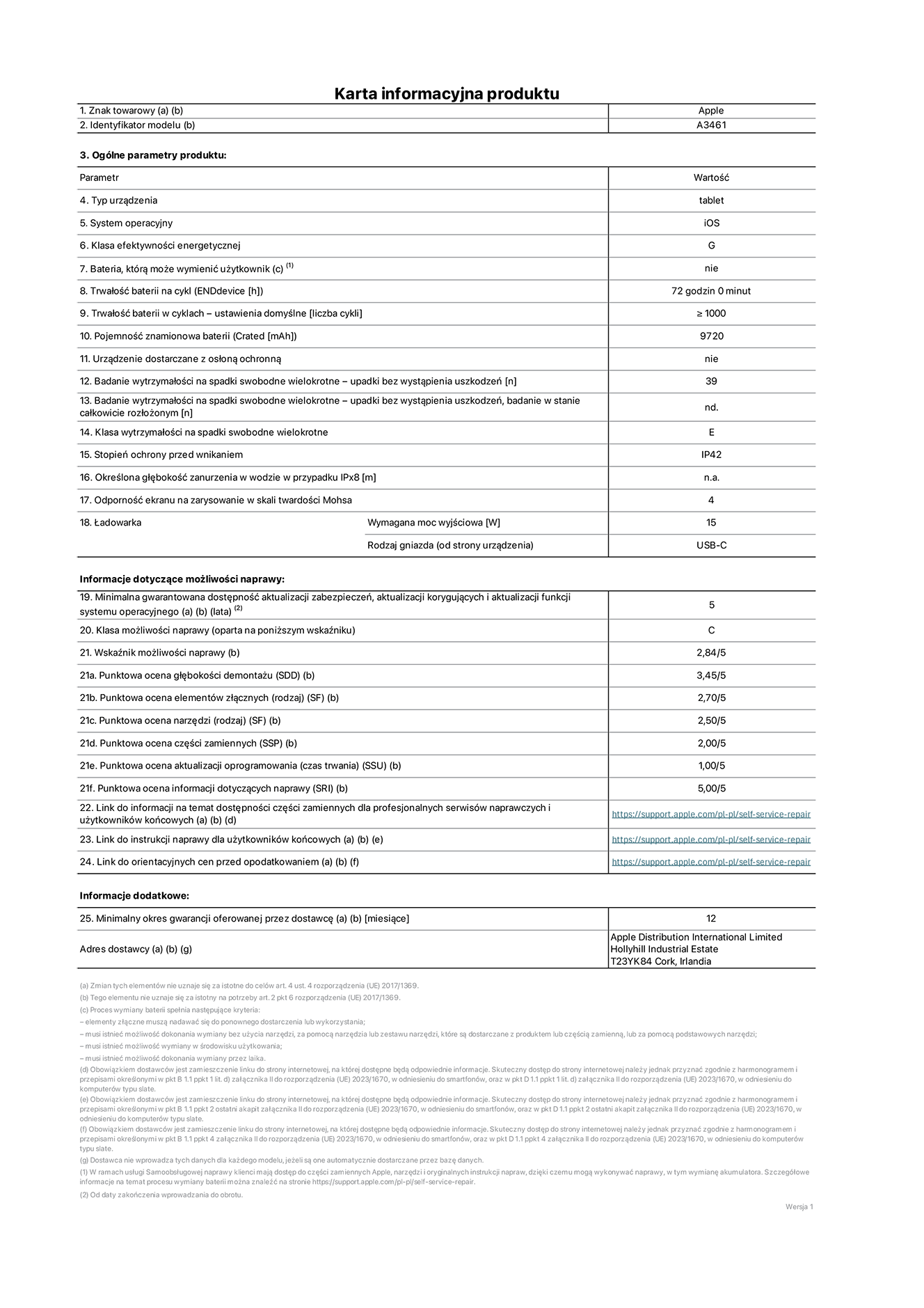 Karta informacyjna produktu dla iPada Air 13 cali (Wi-Fi), model A3461. Dostawca: Apple Distribution International Limited, Hollyhill Industrial Estate. Cork, Irlandia T23 YK84. Rodzaj urządzenia: tablet. System operacyjny: iOS. Klasa efektywności energetycznej: G. Możliwość wymiany baterii przez użytkownika: nie. Trwałość baterii na cykl: 72 godziny. Trwałość baterii w cyklach (liczba cykli ładowania przy domyślnych ustawieniach): większa lub równa 1000. Znamionowa pojemność baterii: 9720 miliamperogodzin. Dostarczany z nakładką ochronną: nie. Wytrzymałość na spadki swobodne wielokrotne (liczba upadków bez awarii): większa lub równa 39. Wytrzymałość na spadki swobodne wielokrotne (liczba upadków bez awarii przy całkowitym rozłożeniu urządzenia): nie dotyczy. Klasa wytrzymałości na wielokrotne upadki: E. Stopień ochrony przed wnikaniem: IP42. Określona głębokość zanurzenia w wodzie w przypadku IPx8: nie dotyczy. Odporność ekranu na zarysowania (skala twardości Mohsa): 4. Minimalna moc wyjściowa ładowarki: 15 W. Typ złącza ładowarki (przy urządzeniu): USB‑C. Minimalny gwarantowany okres dostępności aktualizacji zabezpieczeń systemu operacyjnego, poprawek i nowych funkcji: 5 lat. Klasa możliwości naprawy: C. Wskaźnik możliwości naprawy: 2,84/5. Ocena głębokości demontażu (SDD): 3,45/5. Ocena elementów złącznych: 2,70/5. Ocena narzędzi: 2,50/5. Ocena części zamiennych: 2,00/5. Ocena aktualizacji oprogramowania: 1,00/5. Ocena informacji dotyczących naprawy: 5,00/5. Link do informacji o dostępności części zamiennych dla serwisantów i użytkowników końcowych: https://support.apple.com/self-service-repair. Link do instrukcji napraw dla użytkowników końcowych: https://support.apple.com/self-service-repair. Link do orientacyjnych cen bez podatku: https://support.apple.com/self-service-repair. Obowiązuje 12‑miesięczna gwarancja ogólna.
